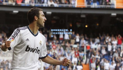 西甲联赛激战正酣，豪门对决引爆全球球迷热情