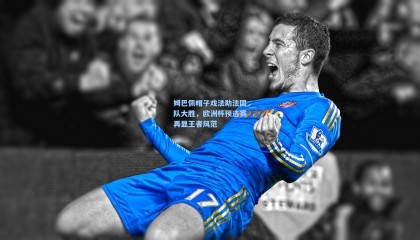 姆巴佩帽子戏法助法国队大胜，欧洲杯预选赛再显王者风范