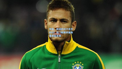 早报，有钱的日子也不好过？豪门新赛季集体遭遇富贵病