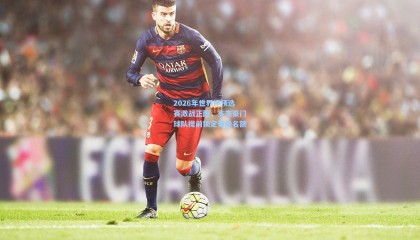 2026年世界杯预选赛激战正酣，多支豪门球队提前锁定晋级名额