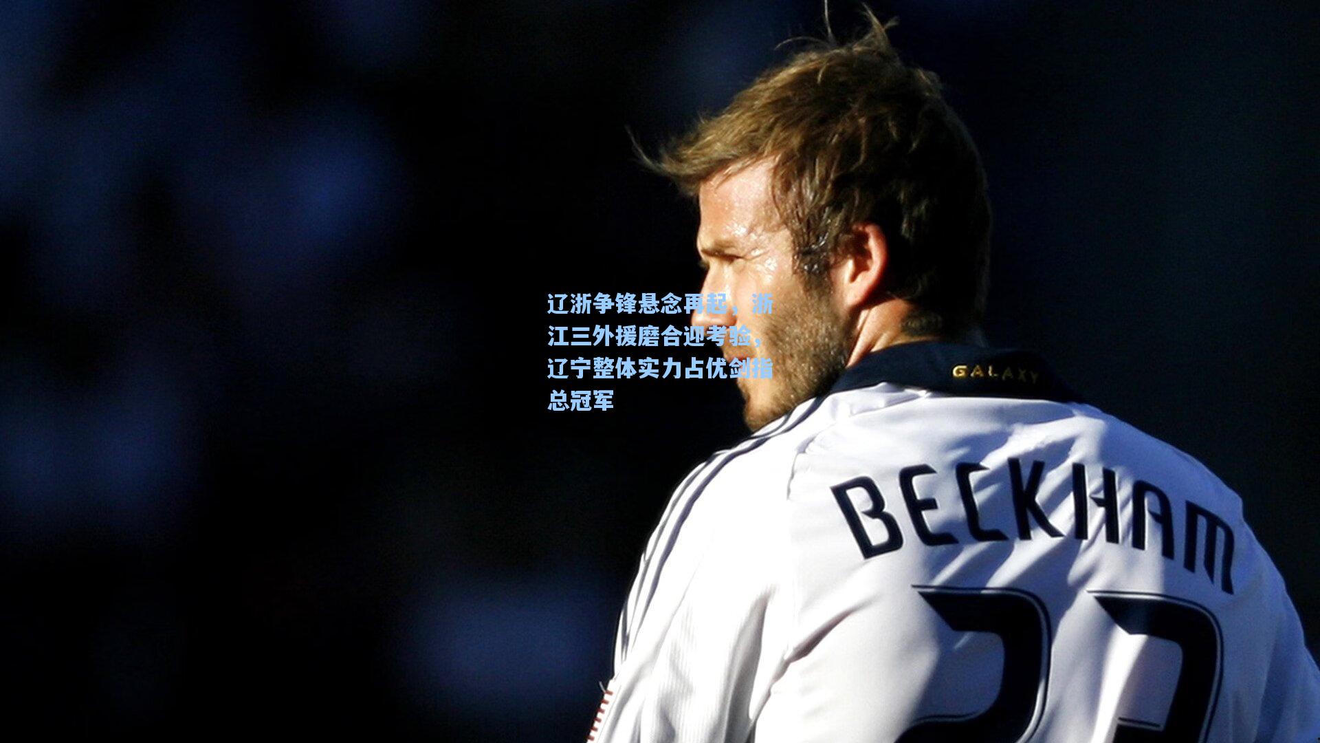 辽浙争锋悬念再起，浙江三外援磨合迎考验，辽宁整体实力占优剑指总冠军