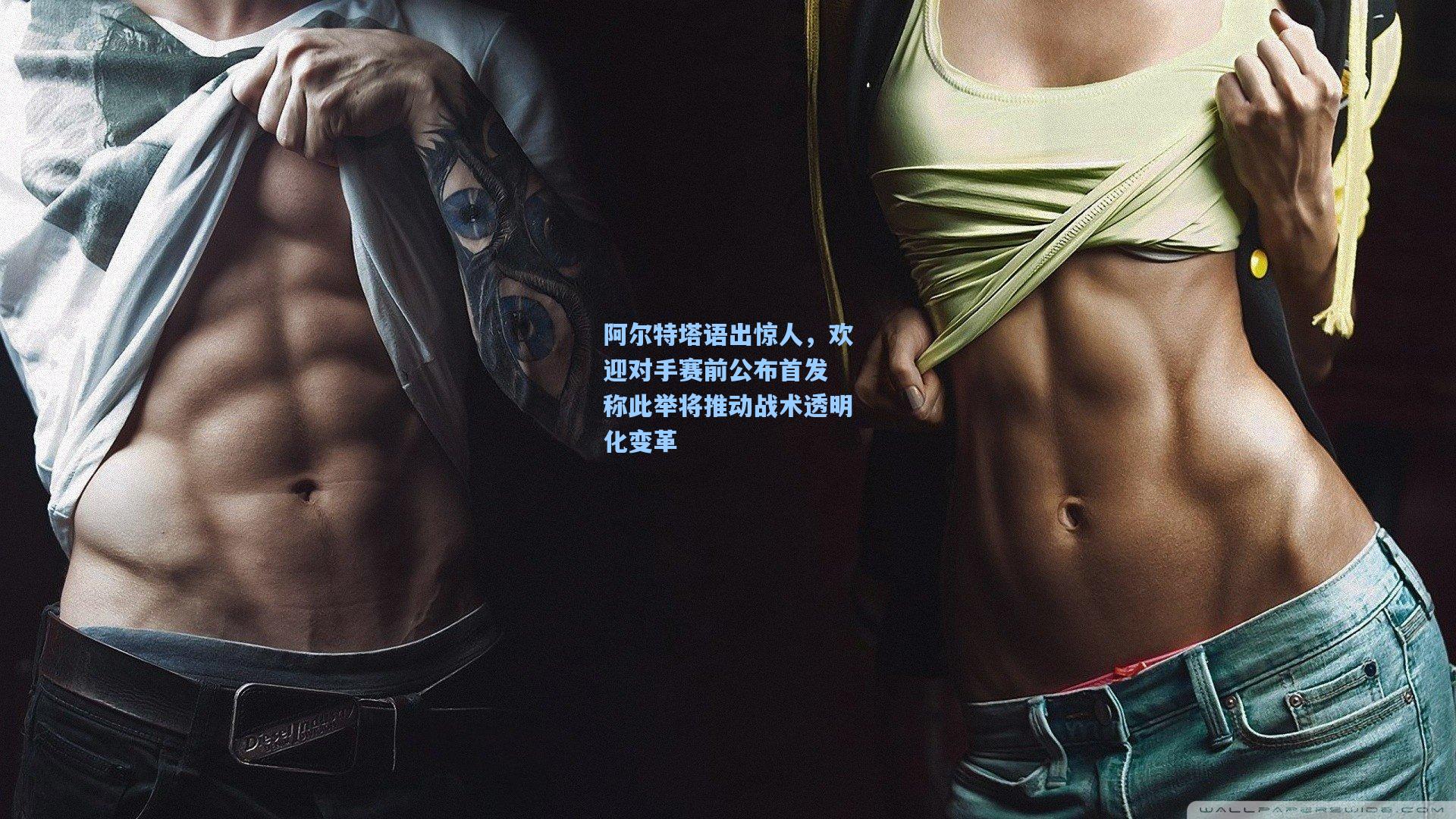 阿尔特塔语出惊人，欢迎对手赛前公布首发 称此举将推动战术透明化变革