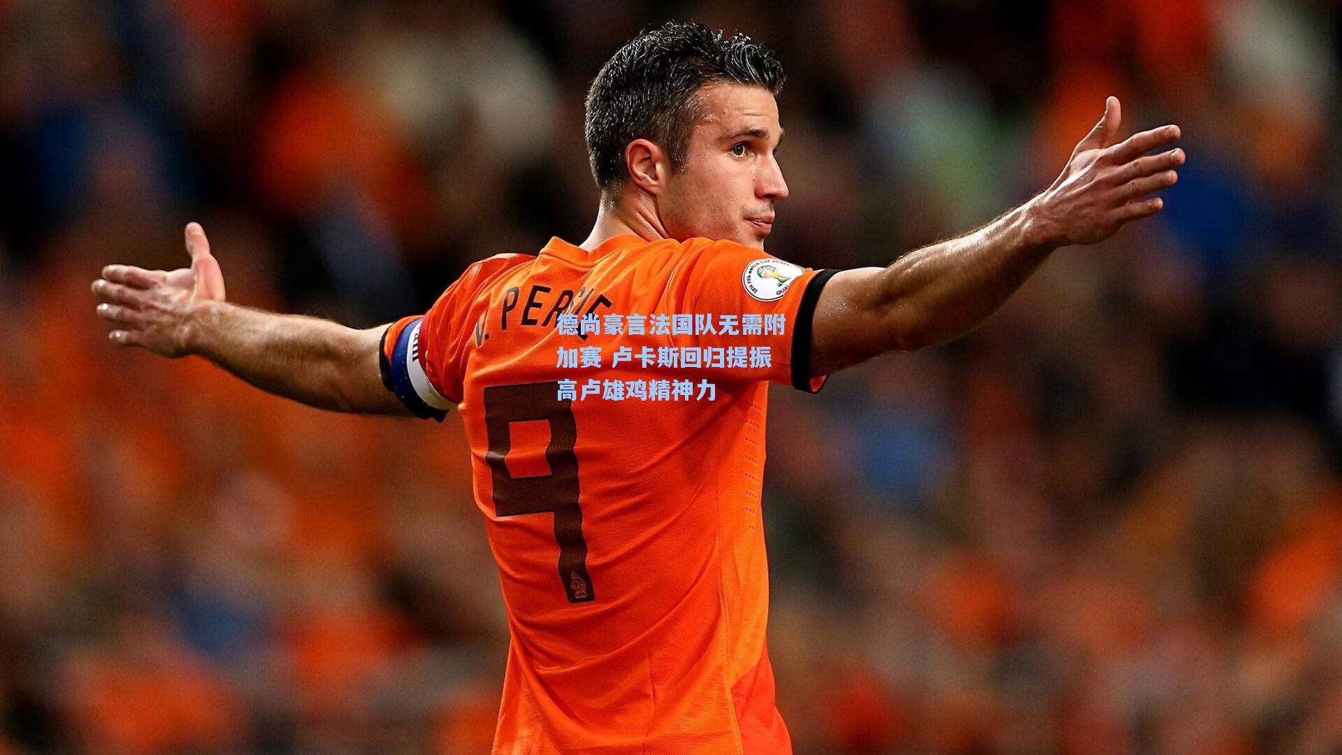 德尚豪言法国队无需附加赛 卢卡斯回归提振高卢雄鸡精神力