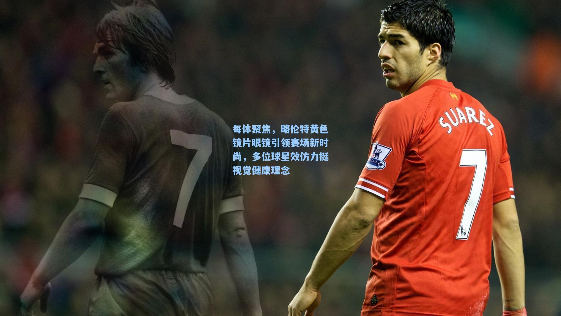 每体聚焦，略伦特黄色镜片眼镜引领赛场新时尚，多位球星效仿力挺视觉健康理念