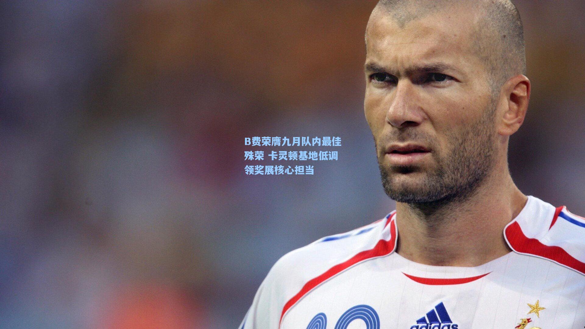 B费荣膺九月队内最佳殊荣 卡灵顿基地低调领奖展核心担当