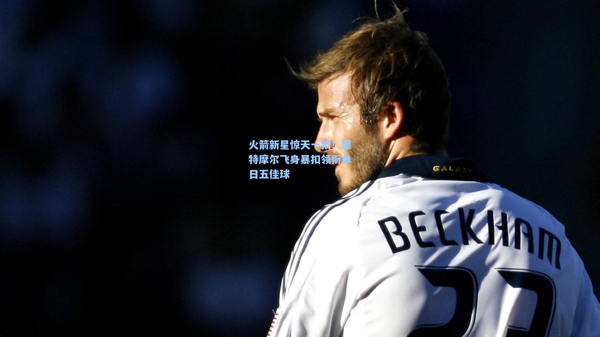 火箭新星惊天一扣！惠特摩尔飞身暴扣领衔单日五佳球