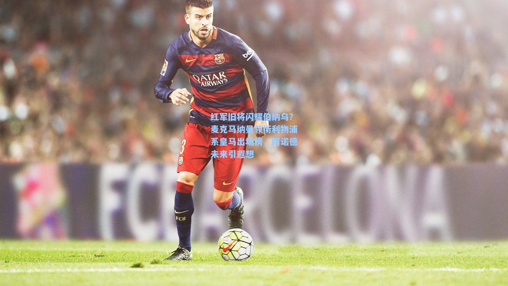 红军旧将闪耀伯纳乌？麦克马纳曼领衔利物浦系皇马出场榜，阿诺德未来引遐想