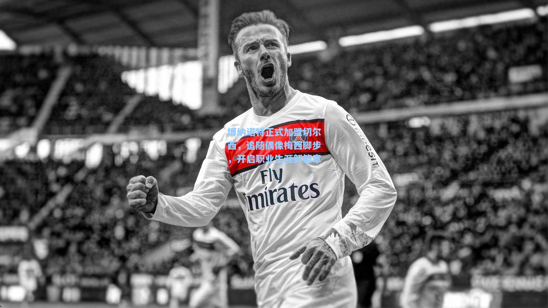 博纳诺特正式加盟切尔西，追随偶像梅西脚步，开启职业生涯新篇章