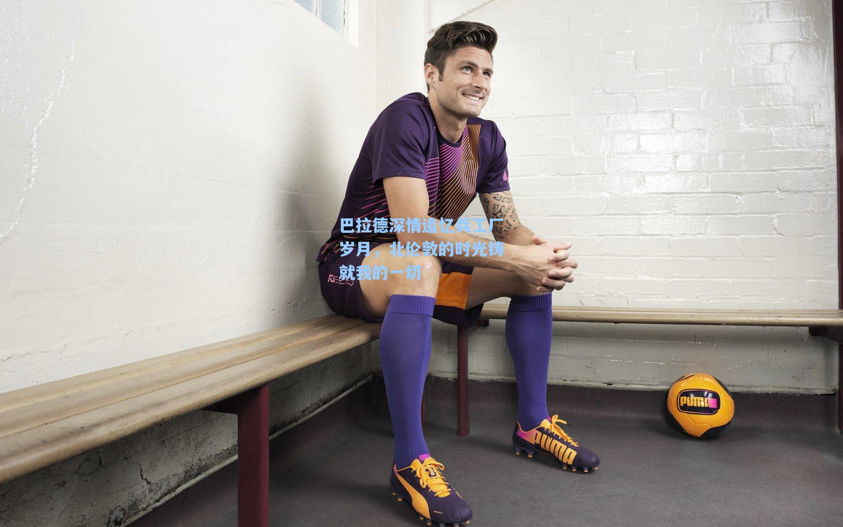 巴拉德深情追忆兵工厂岁月，北伦敦的时光铸就我的一切