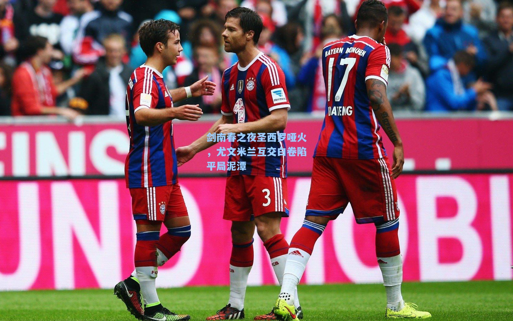 剑南春之夜圣西罗哑火，尤文米兰互交白卷陷平局泥潭