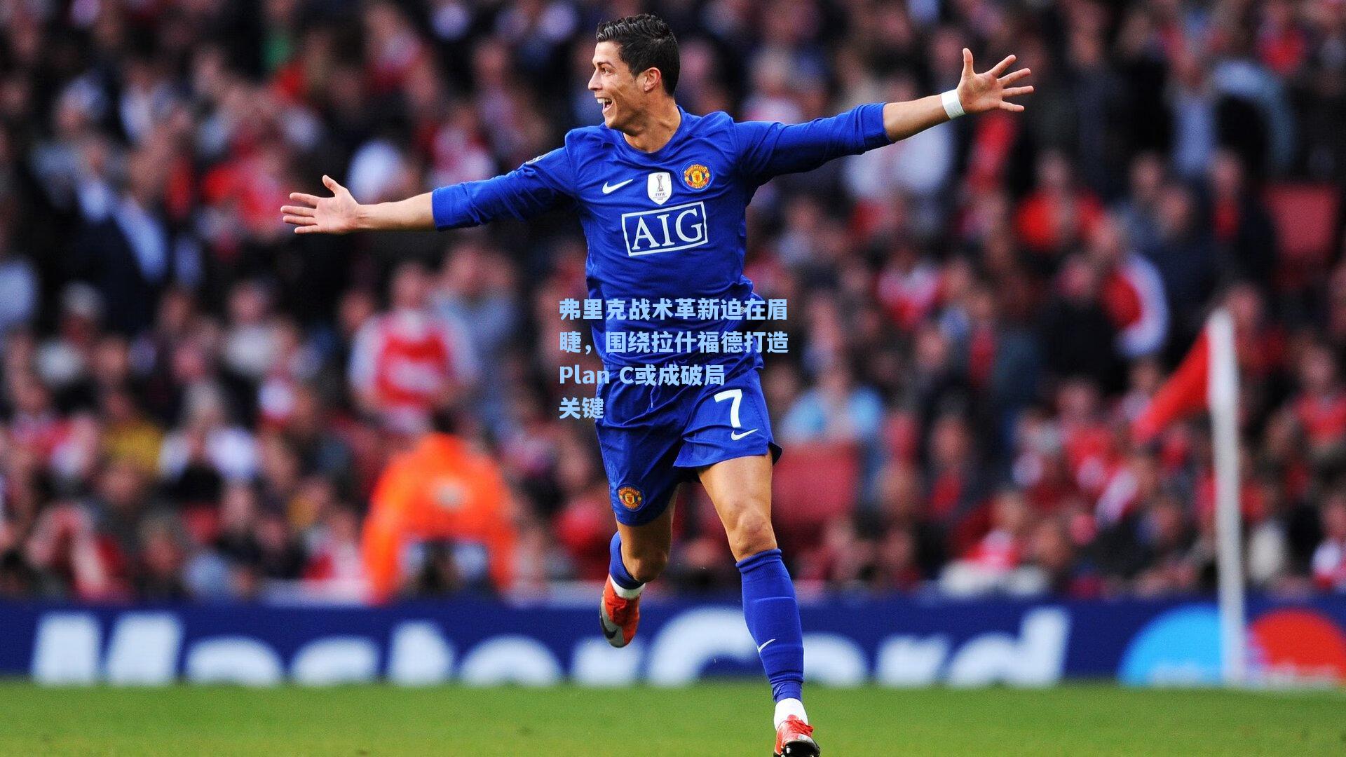 弗里克战术革新迫在眉睫，围绕拉什福德打造Plan C或成破局关键