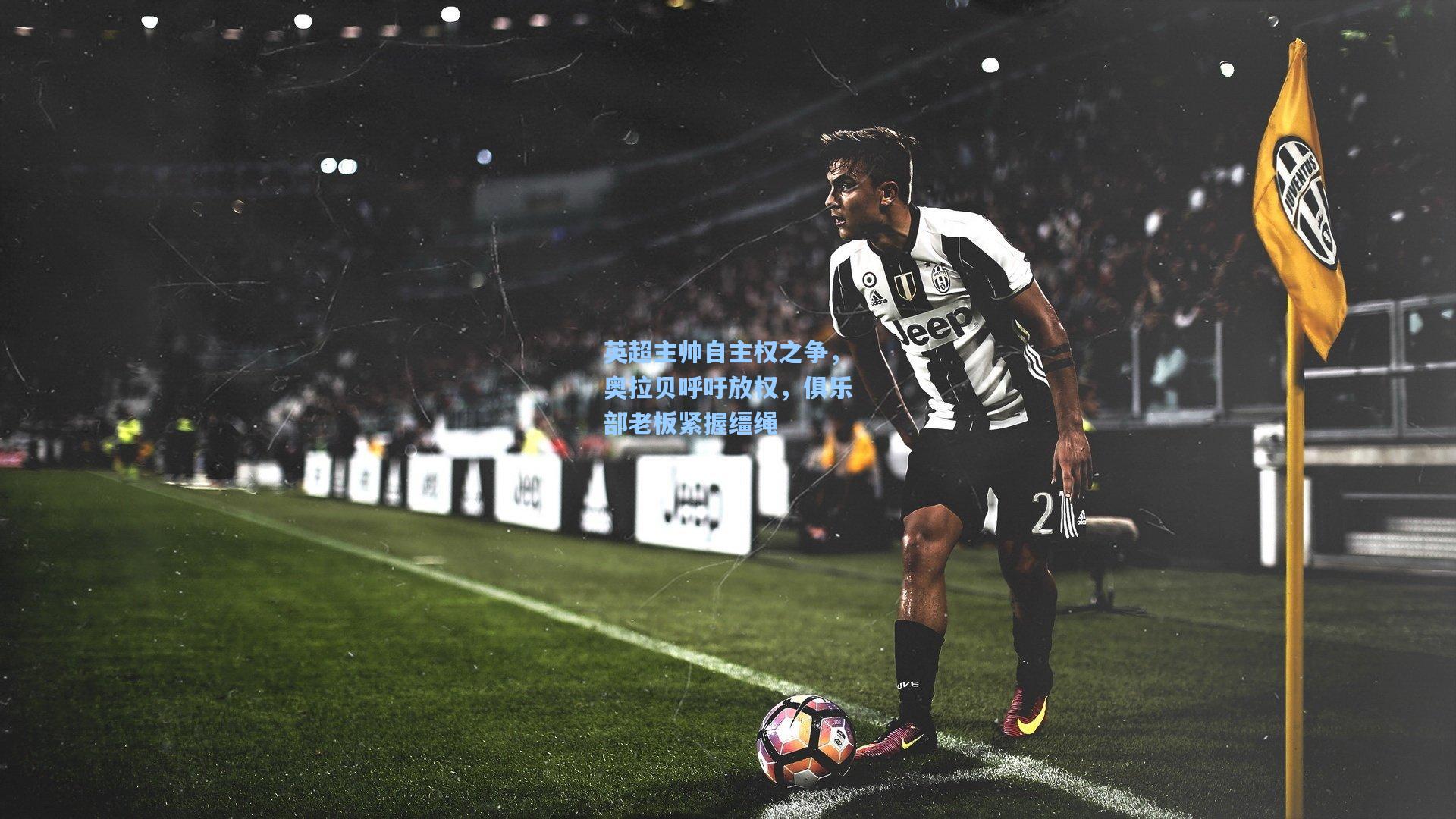 英超主帅自主权之争，奥拉贝呼吁放权，俱乐部老板紧握缰绳