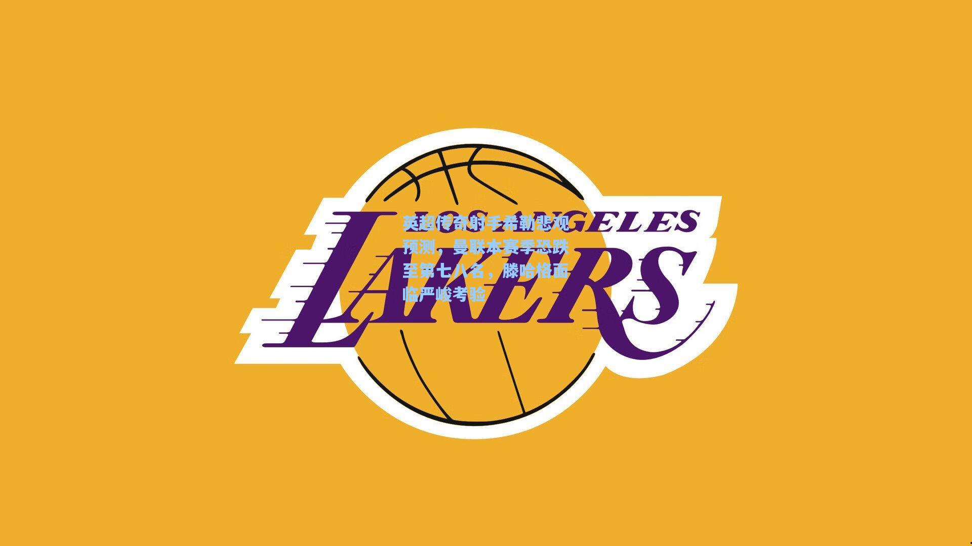 英超传奇射手希勒悲观预测,曼联本赛季恐跌至第七八名,滕哈格面临严峻考验