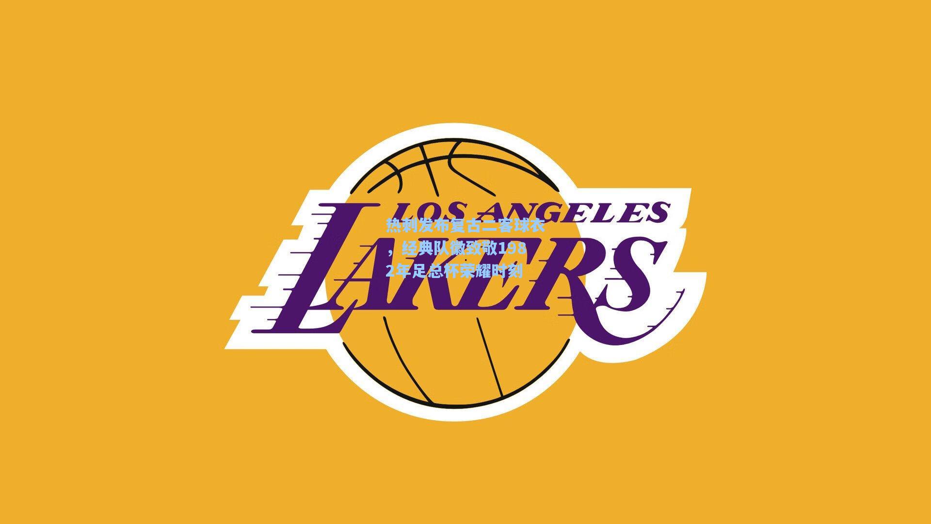 热刺发布复古二客球衣，经典队徽致敬1982年足总杯荣耀时刻