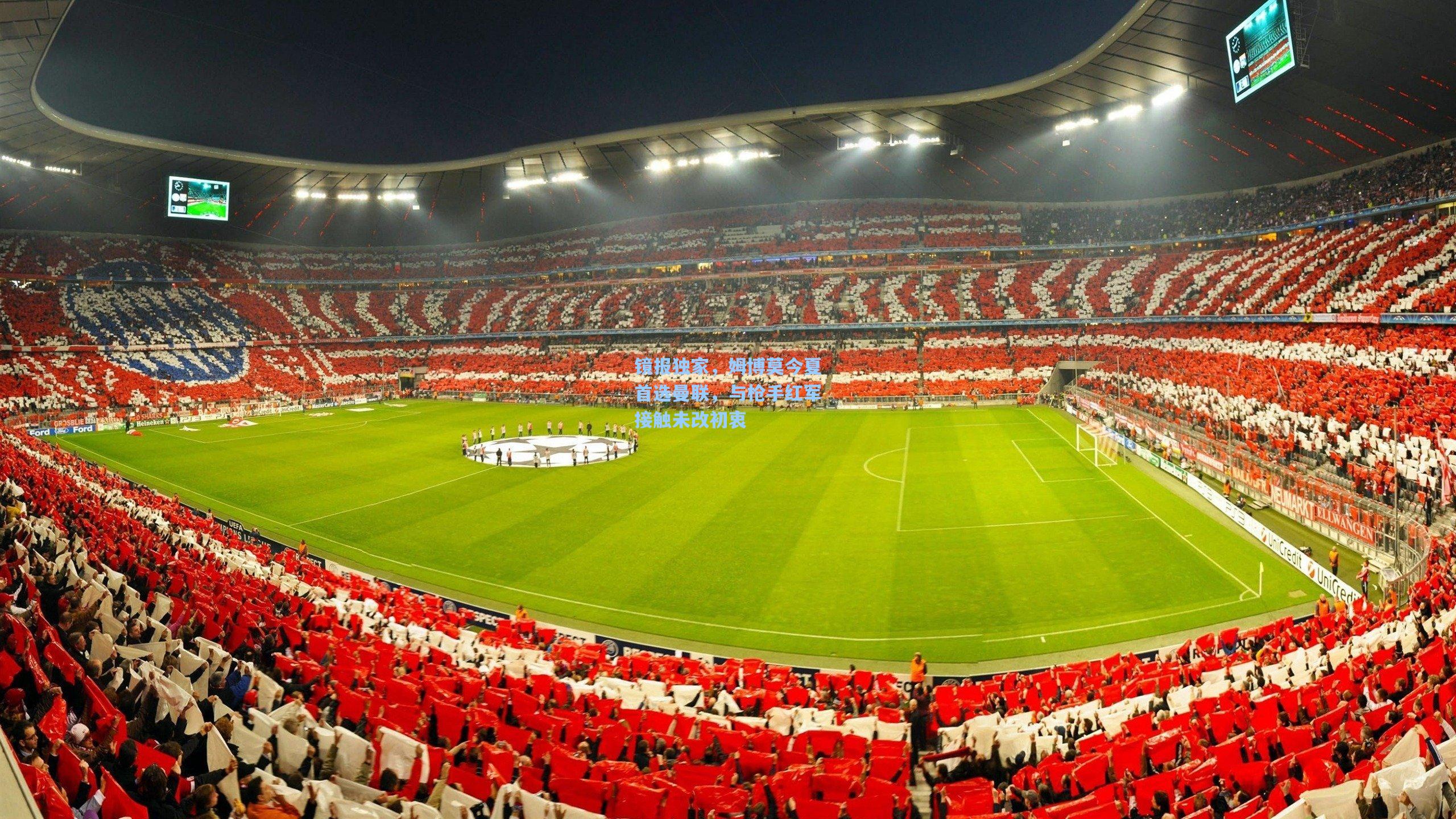 镜报独家，姆博莫今夏首选曼联，与枪手红军接触未改初衷